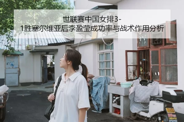 世联赛中国女排3-1胜塞尔维亚后李盈莹成功率与战术作用分析